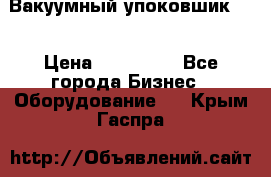 Вакуумный упоковшик 52 › Цена ­ 250 000 - Все города Бизнес » Оборудование   . Крым,Гаспра